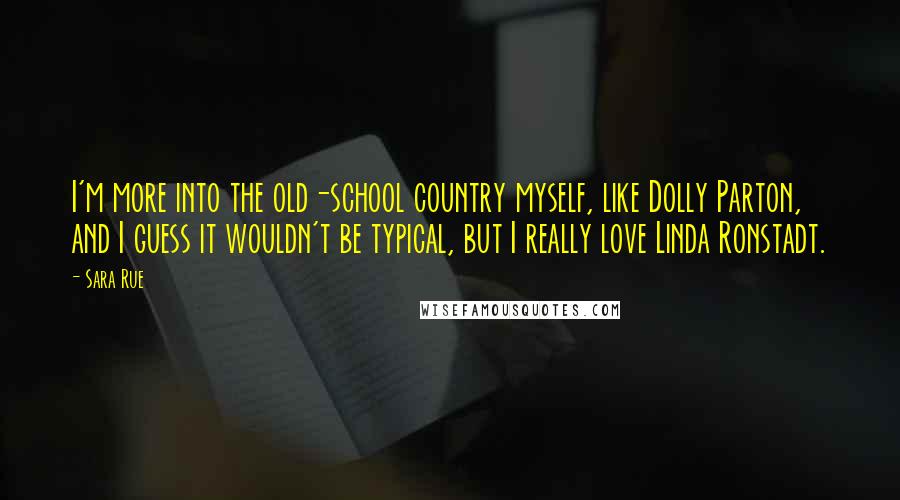 Sara Rue Quotes: I'm more into the old-school country myself, like Dolly Parton, and I guess it wouldn't be typical, but I really love Linda Ronstadt.