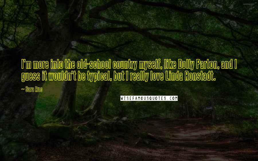Sara Rue Quotes: I'm more into the old-school country myself, like Dolly Parton, and I guess it wouldn't be typical, but I really love Linda Ronstadt.