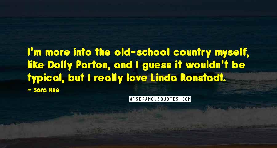 Sara Rue Quotes: I'm more into the old-school country myself, like Dolly Parton, and I guess it wouldn't be typical, but I really love Linda Ronstadt.