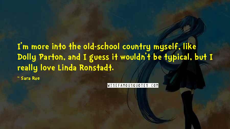 Sara Rue Quotes: I'm more into the old-school country myself, like Dolly Parton, and I guess it wouldn't be typical, but I really love Linda Ronstadt.