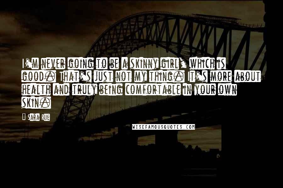 Sara Rue Quotes: I'm never going to be a skinny girl, which is good. That's just not my thing. It's more about health and truly being comfortable in your own skin.