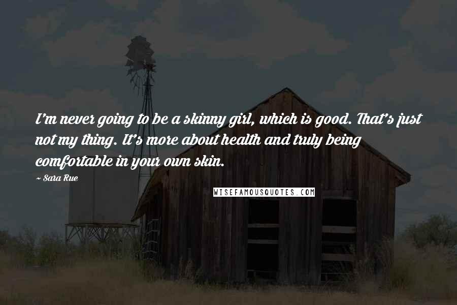 Sara Rue Quotes: I'm never going to be a skinny girl, which is good. That's just not my thing. It's more about health and truly being comfortable in your own skin.