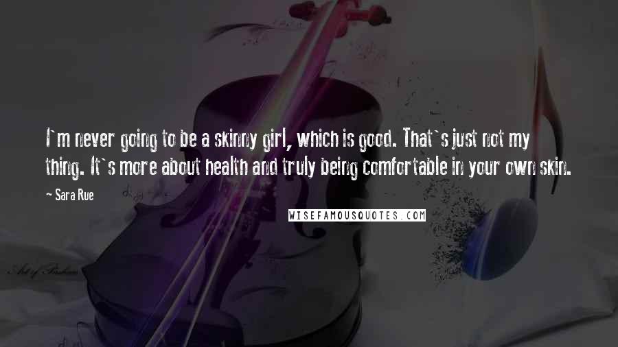 Sara Rue Quotes: I'm never going to be a skinny girl, which is good. That's just not my thing. It's more about health and truly being comfortable in your own skin.