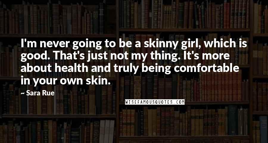 Sara Rue Quotes: I'm never going to be a skinny girl, which is good. That's just not my thing. It's more about health and truly being comfortable in your own skin.