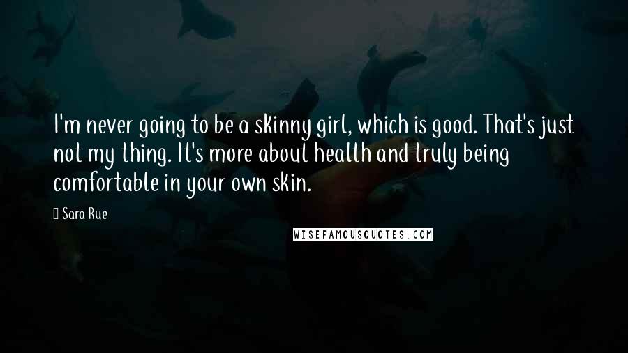 Sara Rue Quotes: I'm never going to be a skinny girl, which is good. That's just not my thing. It's more about health and truly being comfortable in your own skin.