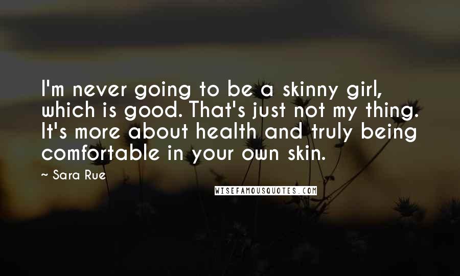 Sara Rue Quotes: I'm never going to be a skinny girl, which is good. That's just not my thing. It's more about health and truly being comfortable in your own skin.