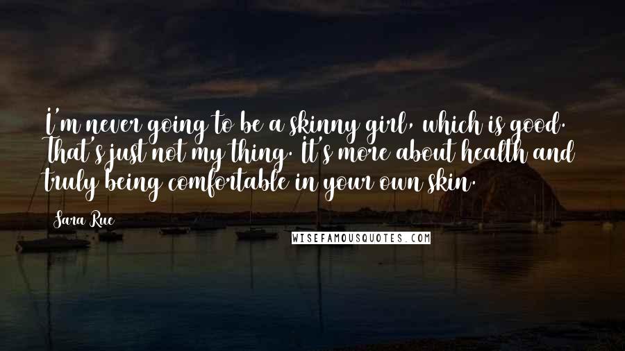 Sara Rue Quotes: I'm never going to be a skinny girl, which is good. That's just not my thing. It's more about health and truly being comfortable in your own skin.