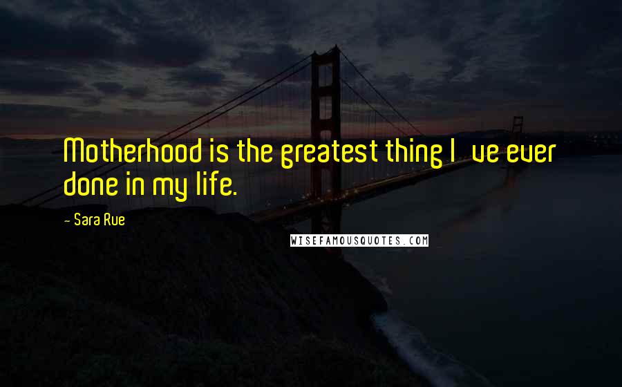 Sara Rue Quotes: Motherhood is the greatest thing I've ever done in my life.