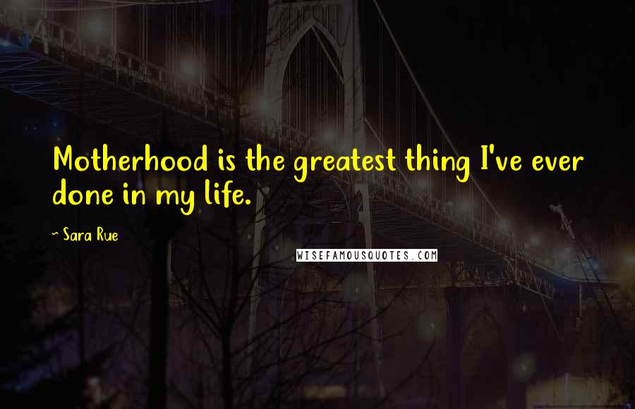 Sara Rue Quotes: Motherhood is the greatest thing I've ever done in my life.
