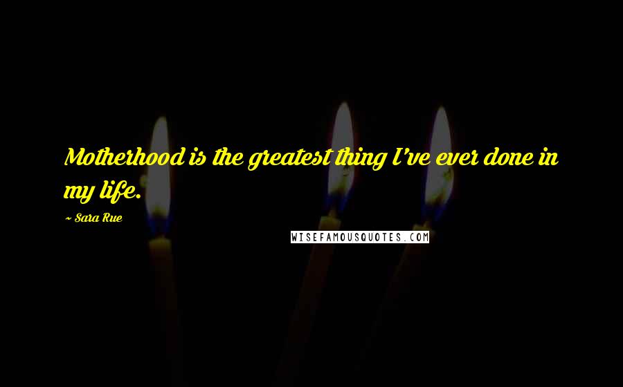 Sara Rue Quotes: Motherhood is the greatest thing I've ever done in my life.