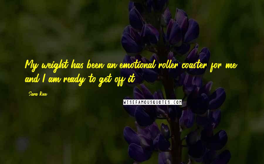 Sara Rue Quotes: My weight has been an emotional roller-coaster for me, and I am ready to get off it.