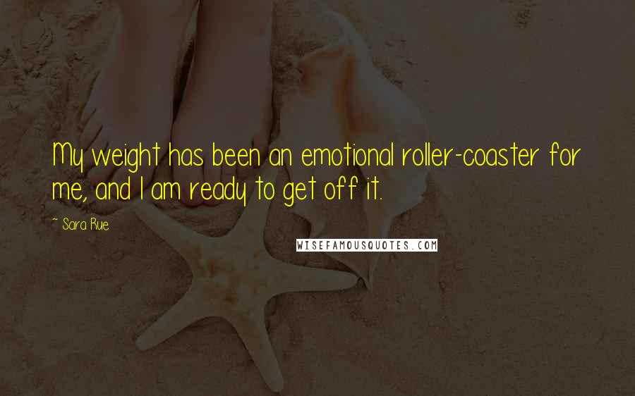Sara Rue Quotes: My weight has been an emotional roller-coaster for me, and I am ready to get off it.