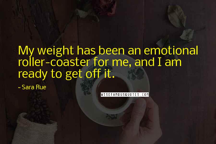 Sara Rue Quotes: My weight has been an emotional roller-coaster for me, and I am ready to get off it.