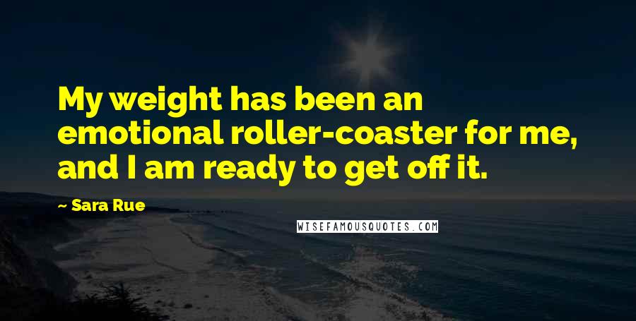 Sara Rue Quotes: My weight has been an emotional roller-coaster for me, and I am ready to get off it.