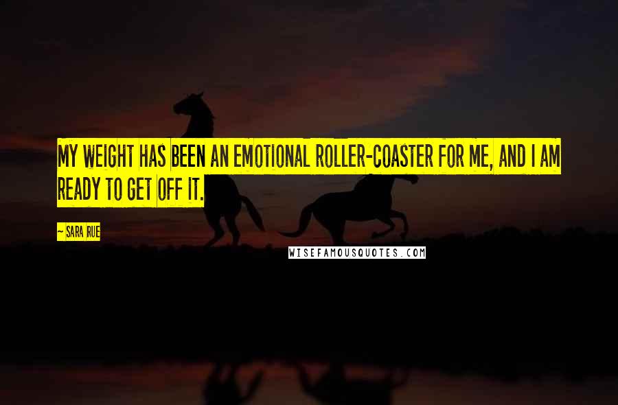 Sara Rue Quotes: My weight has been an emotional roller-coaster for me, and I am ready to get off it.