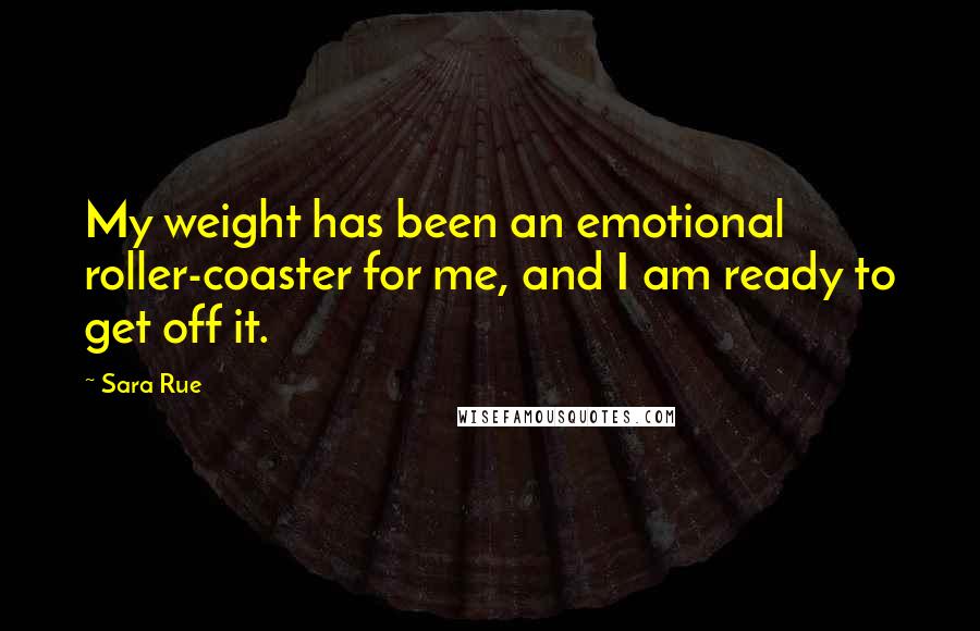 Sara Rue Quotes: My weight has been an emotional roller-coaster for me, and I am ready to get off it.