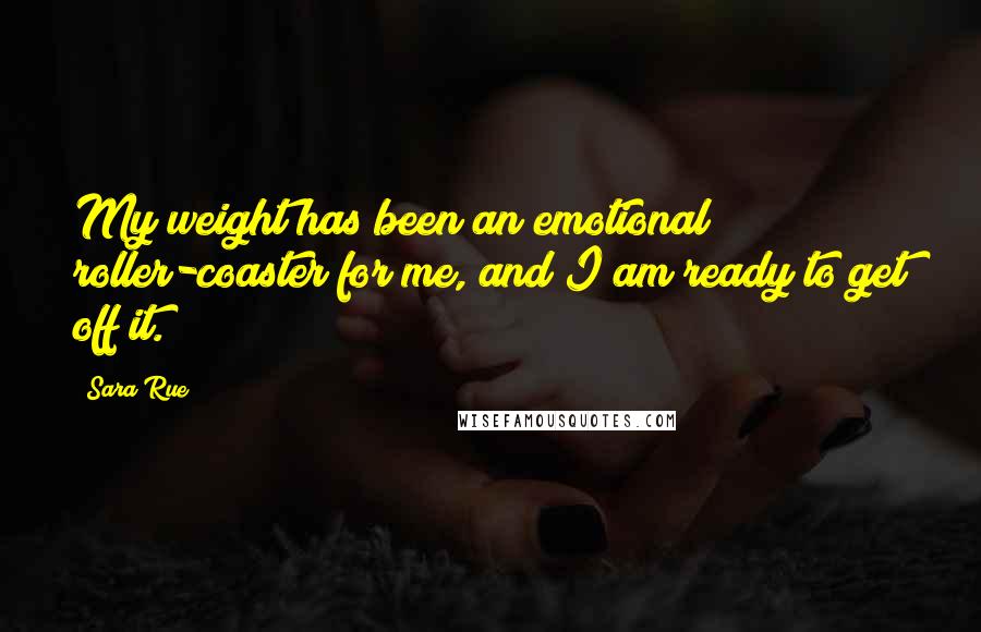 Sara Rue Quotes: My weight has been an emotional roller-coaster for me, and I am ready to get off it.