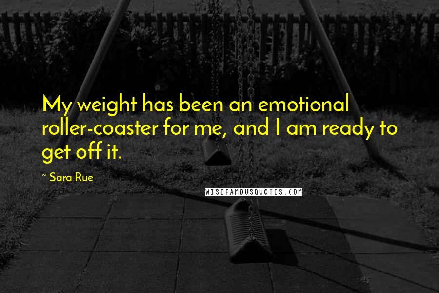Sara Rue Quotes: My weight has been an emotional roller-coaster for me, and I am ready to get off it.