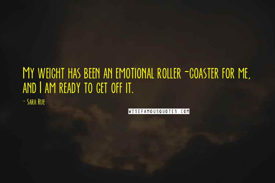 Sara Rue Quotes: My weight has been an emotional roller-coaster for me, and I am ready to get off it.