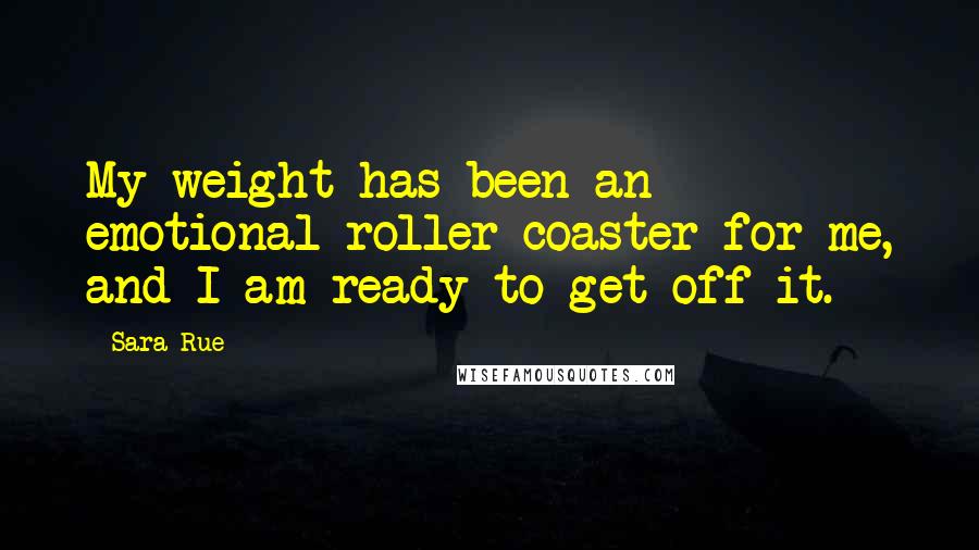 Sara Rue Quotes: My weight has been an emotional roller-coaster for me, and I am ready to get off it.