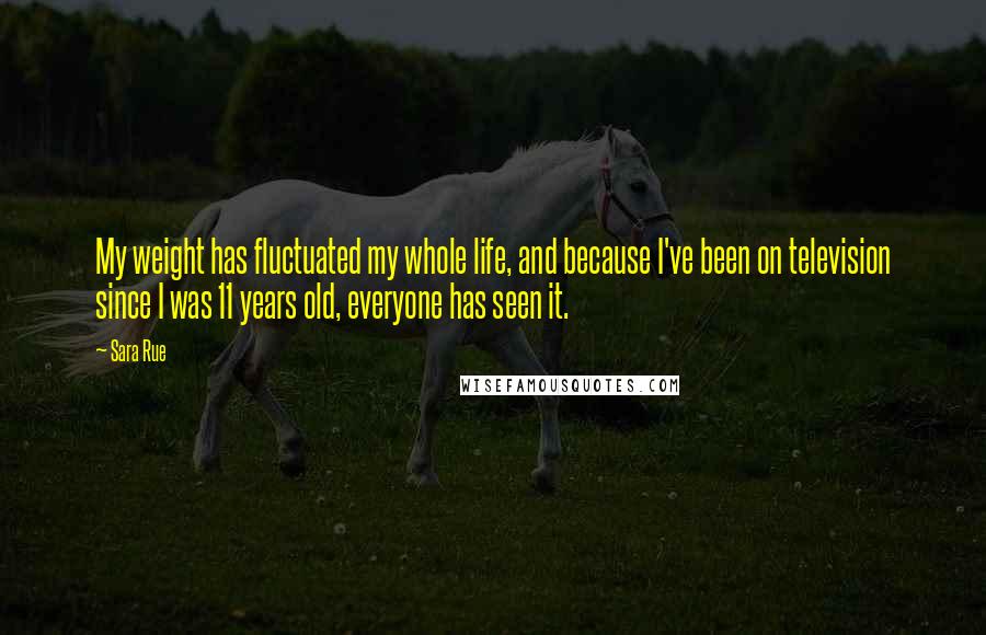 Sara Rue Quotes: My weight has fluctuated my whole life, and because I've been on television since I was 11 years old, everyone has seen it.
