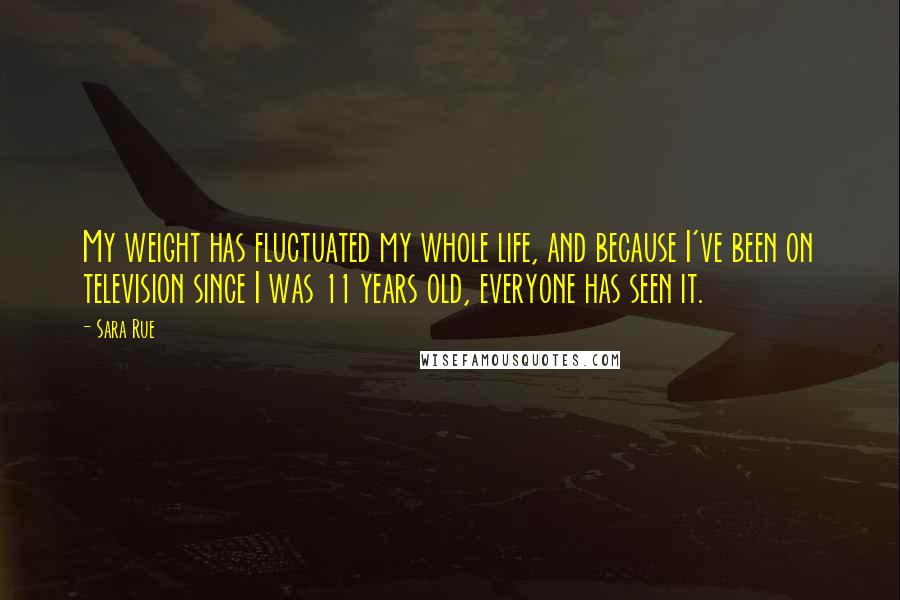 Sara Rue Quotes: My weight has fluctuated my whole life, and because I've been on television since I was 11 years old, everyone has seen it.