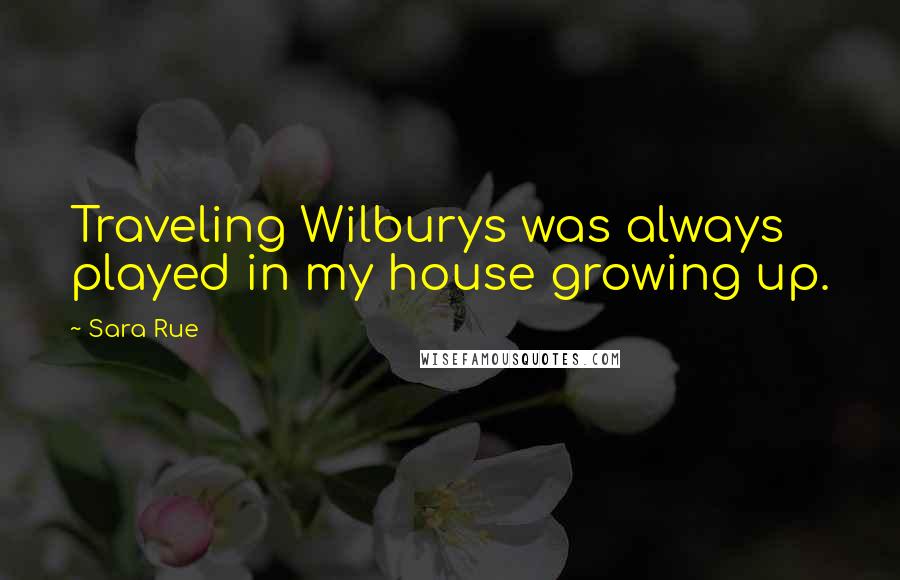 Sara Rue Quotes: Traveling Wilburys was always played in my house growing up.