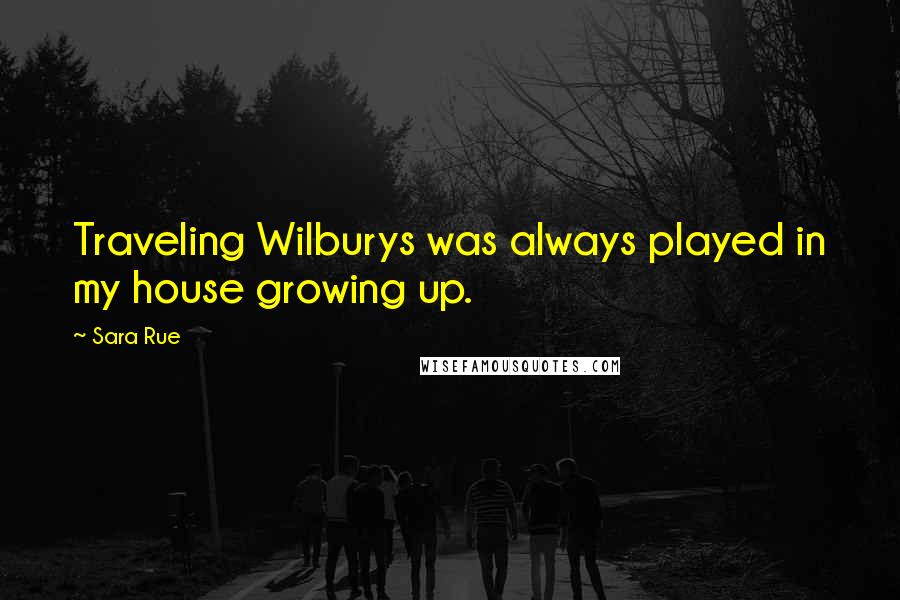 Sara Rue Quotes: Traveling Wilburys was always played in my house growing up.