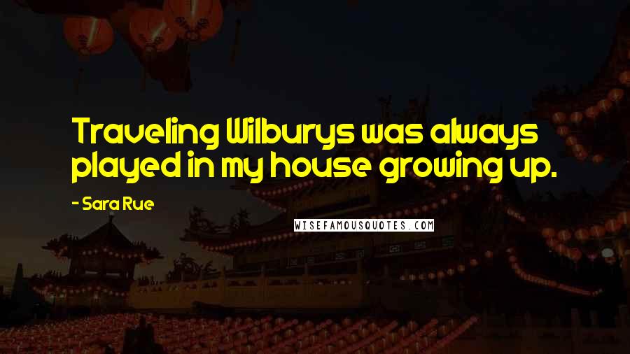 Sara Rue Quotes: Traveling Wilburys was always played in my house growing up.