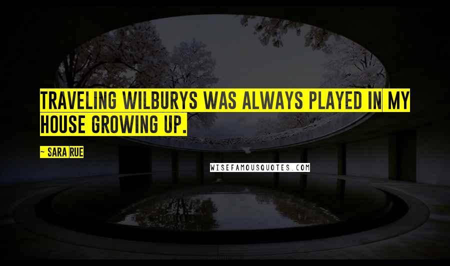 Sara Rue Quotes: Traveling Wilburys was always played in my house growing up.