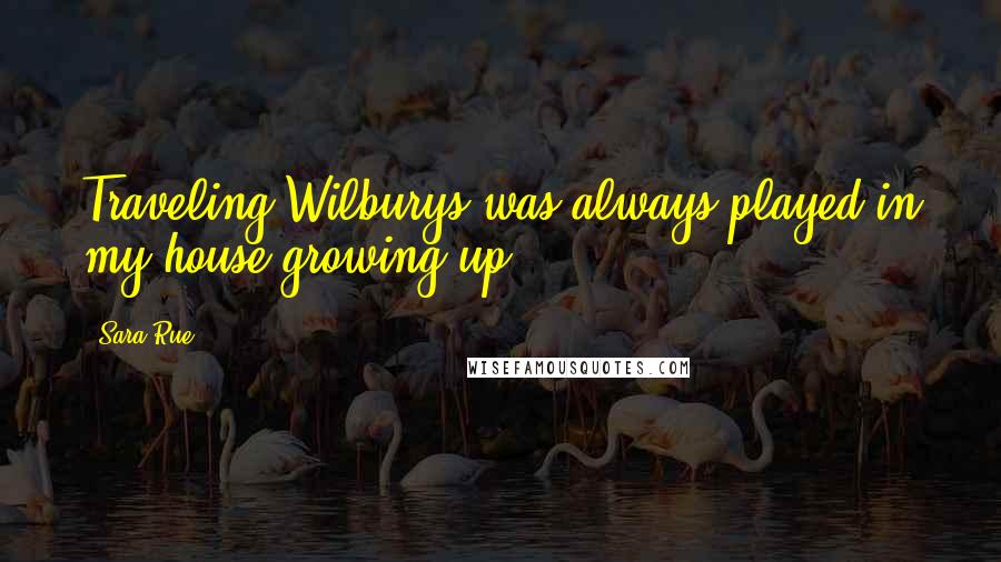 Sara Rue Quotes: Traveling Wilburys was always played in my house growing up.