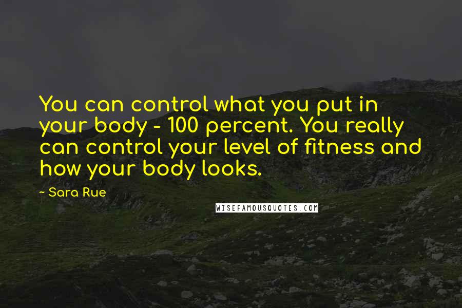 Sara Rue Quotes: You can control what you put in your body - 100 percent. You really can control your level of fitness and how your body looks.