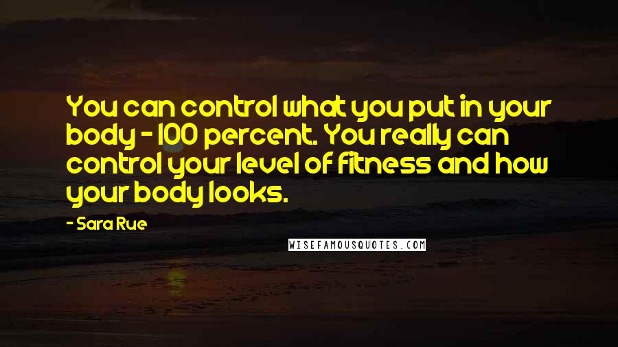 Sara Rue Quotes: You can control what you put in your body - 100 percent. You really can control your level of fitness and how your body looks.