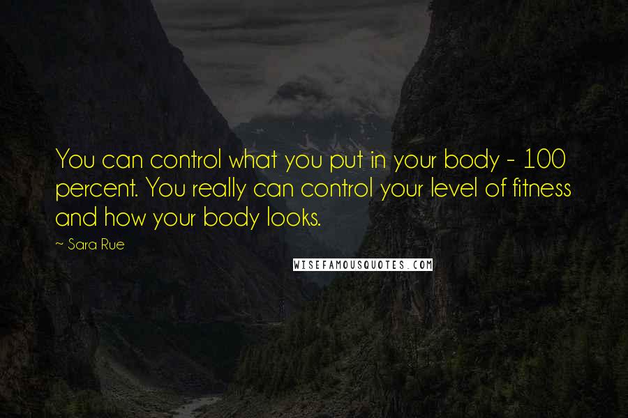 Sara Rue Quotes: You can control what you put in your body - 100 percent. You really can control your level of fitness and how your body looks.