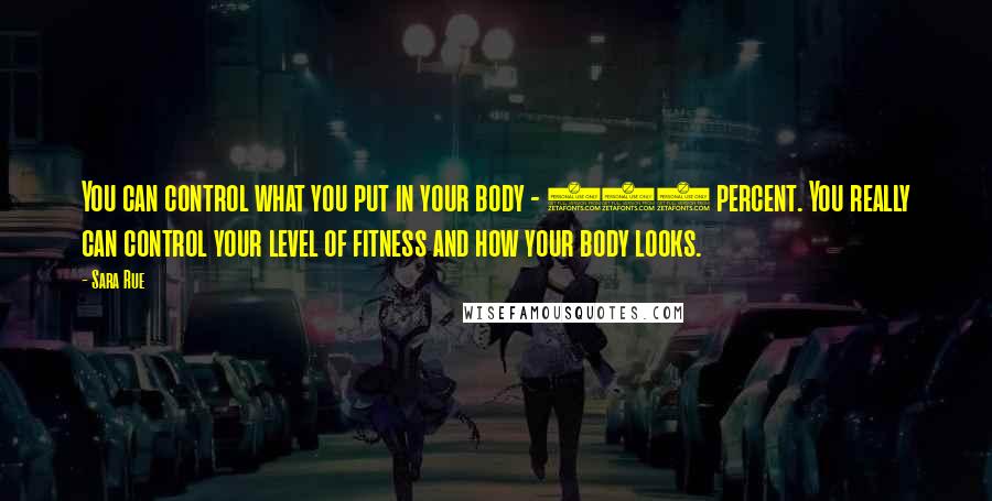 Sara Rue Quotes: You can control what you put in your body - 100 percent. You really can control your level of fitness and how your body looks.