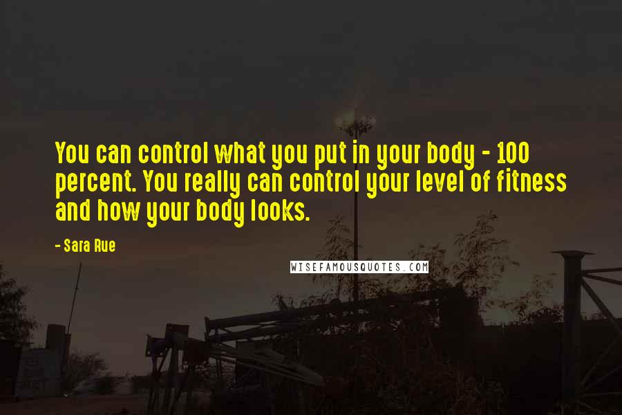 Sara Rue Quotes: You can control what you put in your body - 100 percent. You really can control your level of fitness and how your body looks.