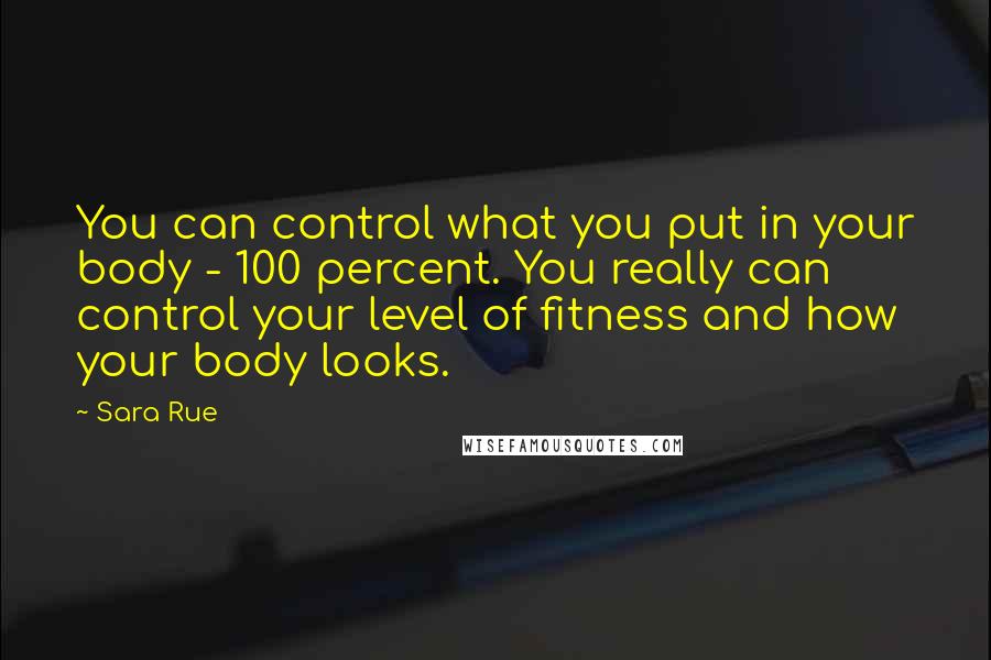 Sara Rue Quotes: You can control what you put in your body - 100 percent. You really can control your level of fitness and how your body looks.