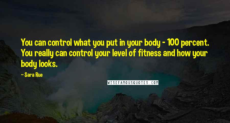 Sara Rue Quotes: You can control what you put in your body - 100 percent. You really can control your level of fitness and how your body looks.