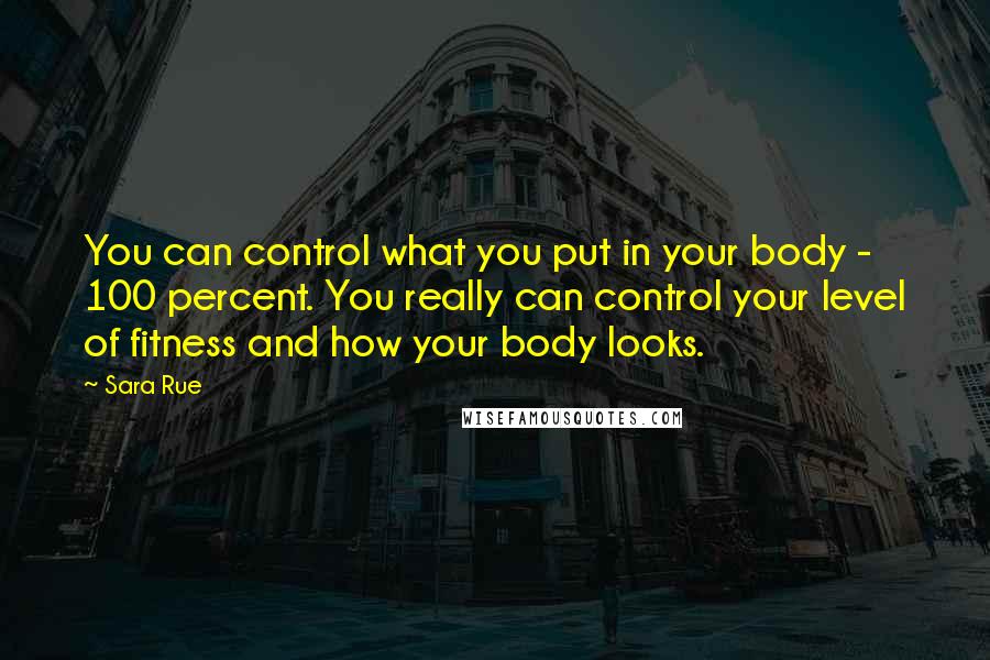 Sara Rue Quotes: You can control what you put in your body - 100 percent. You really can control your level of fitness and how your body looks.