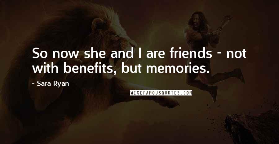 Sara Ryan Quotes: So now she and I are friends - not with benefits, but memories.