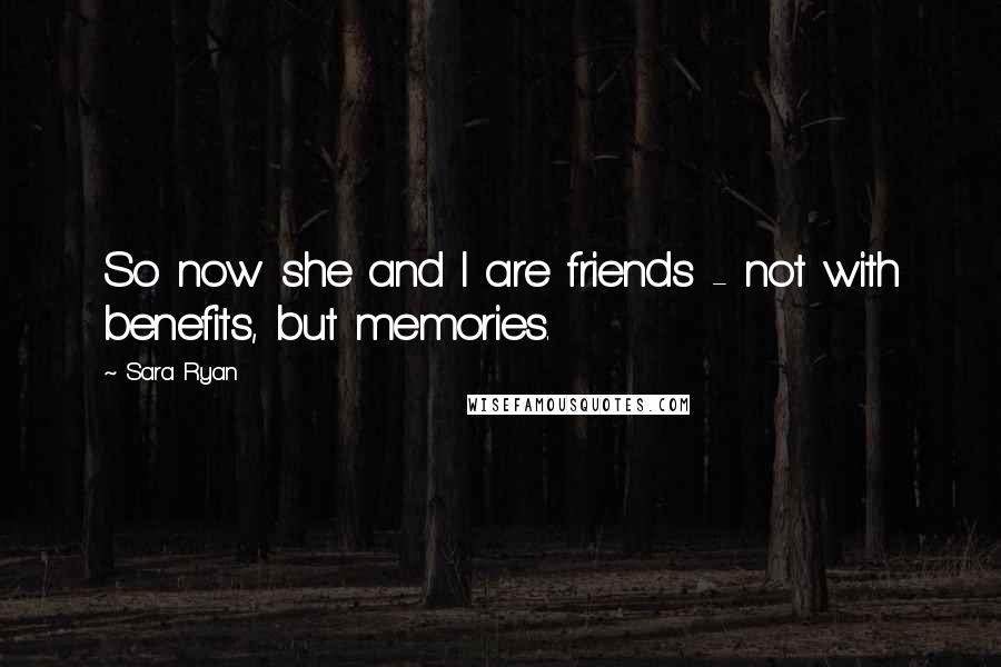 Sara Ryan Quotes: So now she and I are friends - not with benefits, but memories.