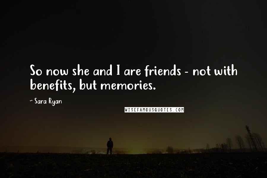 Sara Ryan Quotes: So now she and I are friends - not with benefits, but memories.