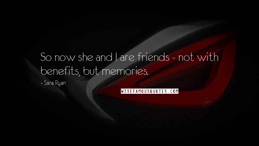 Sara Ryan Quotes: So now she and I are friends - not with benefits, but memories.