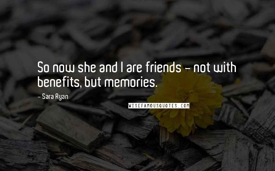 Sara Ryan Quotes: So now she and I are friends - not with benefits, but memories.