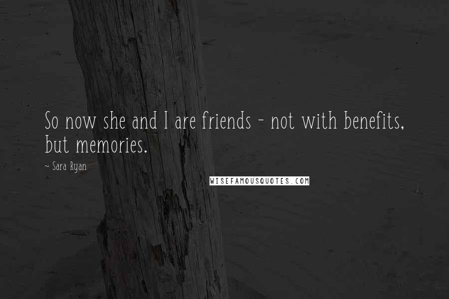 Sara Ryan Quotes: So now she and I are friends - not with benefits, but memories.