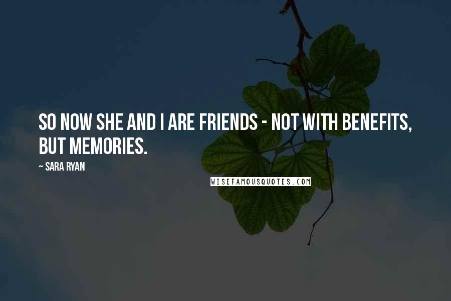 Sara Ryan Quotes: So now she and I are friends - not with benefits, but memories.