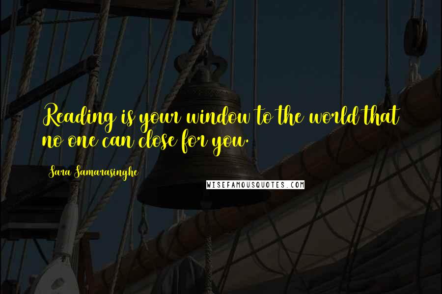 Sara Samarasinghe Quotes: Reading is your window to the world that no one can close for you.