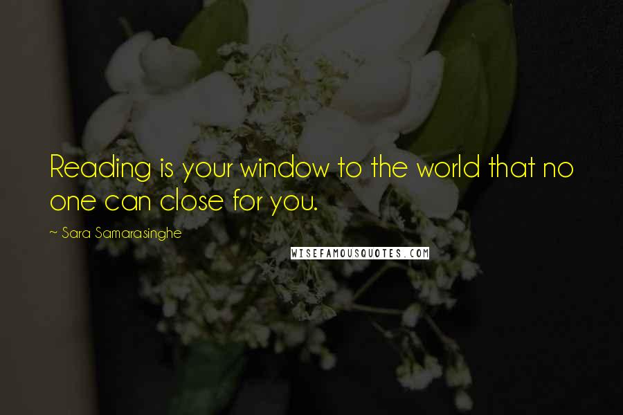 Sara Samarasinghe Quotes: Reading is your window to the world that no one can close for you.