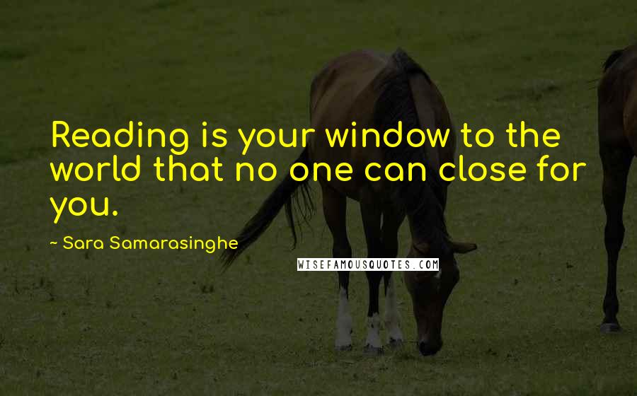 Sara Samarasinghe Quotes: Reading is your window to the world that no one can close for you.