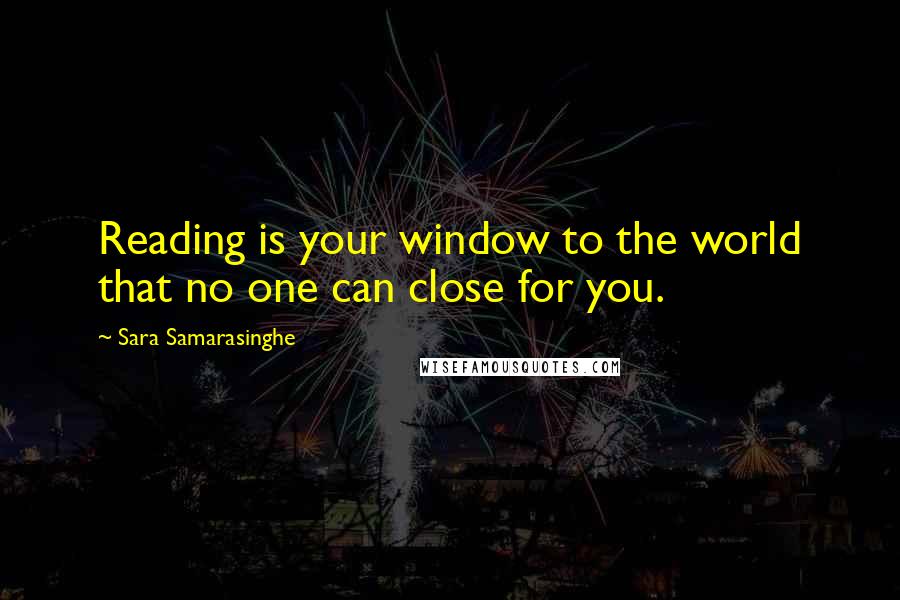 Sara Samarasinghe Quotes: Reading is your window to the world that no one can close for you.